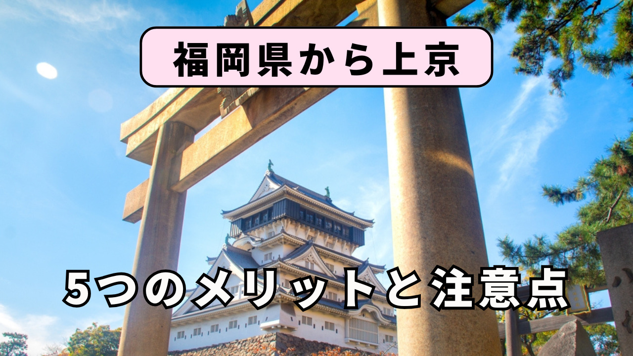 福岡県から上京する5つのメリットと注意点を解説!