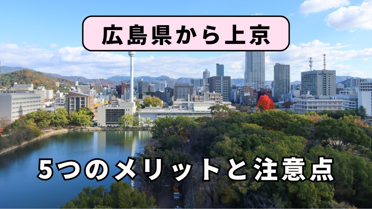 広島県から上京する5つのメリットと注意点を解説!