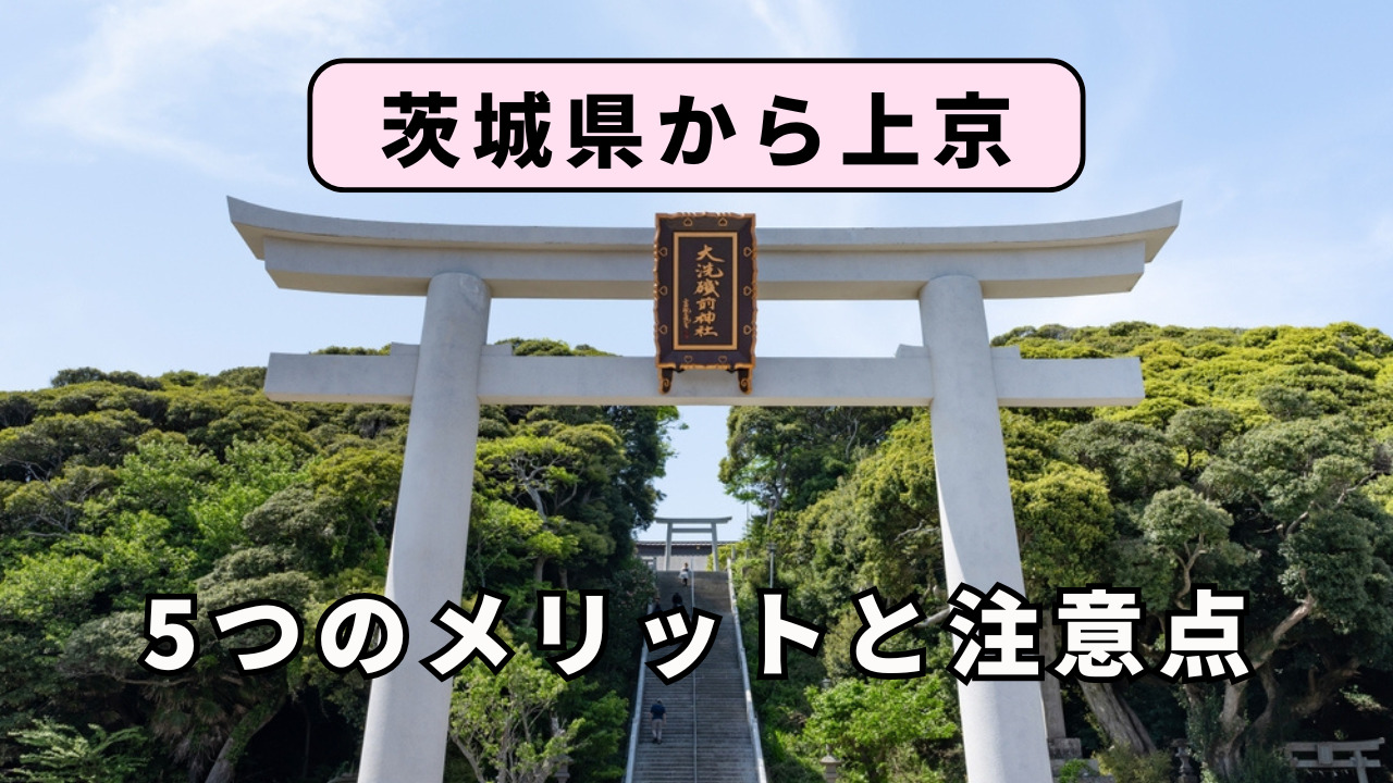 茨城県から上京する5つのメリットと注意点を解説!