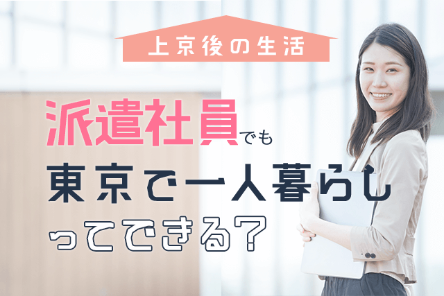 上京後 派遣社員として仕事しながら東京で一人暮らしはできる