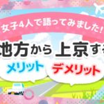 女子4人で語ってみました!地方から上京するメリットデメリット
