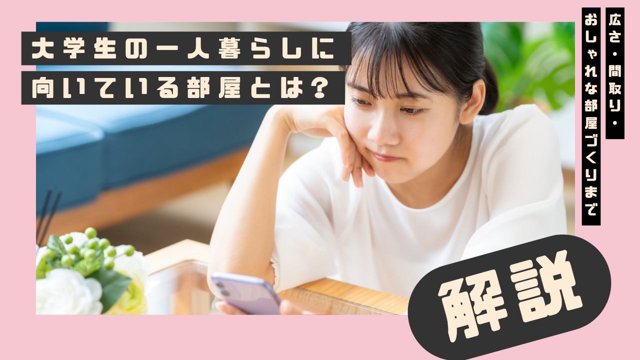 大学生の一人暮らしに向いている部屋とは?広さ・間取り・おしゃれな部屋づくりまで解説