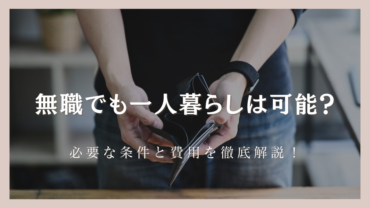無職でも一人暮らしは可能?必要な条件と費用を徹底解説!