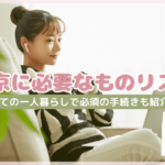 上京に必要なものリスト!初めての一人暮らしで必須の手続きも紹介
