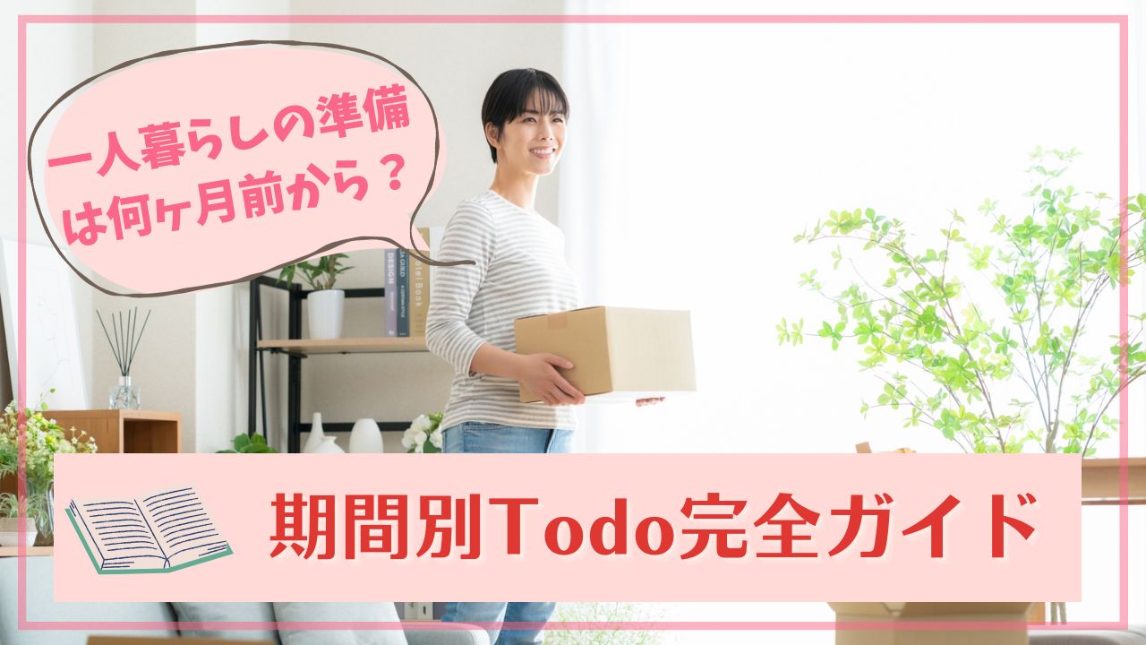 実家を出て一人暮らしする場合の準備は何ヶ月前から?期間別Todo完全ガイド