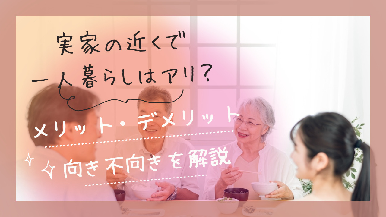 実家の近くで一人暮らしはアリ?メリット・デメリットと向き不向きを解説