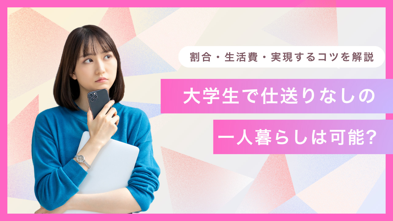 大学生で仕送りなしの一人暮らしは可能?割合・生活費・実現するコツを解説