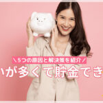 支払いが多くて貯金できない！5つの原因と解決策を紹介