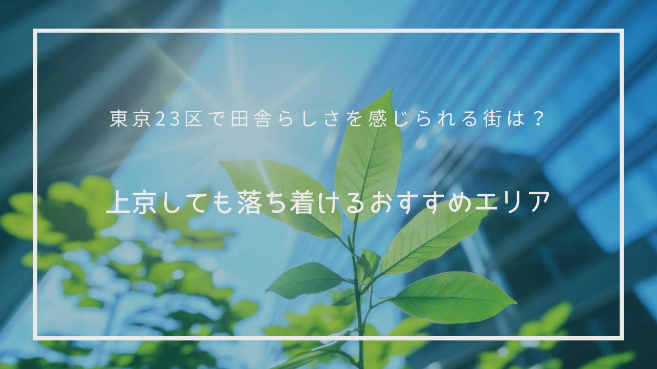 東京23区で田舎らしさを感じられる街は?上京しても落ち着けるおすすめエリア