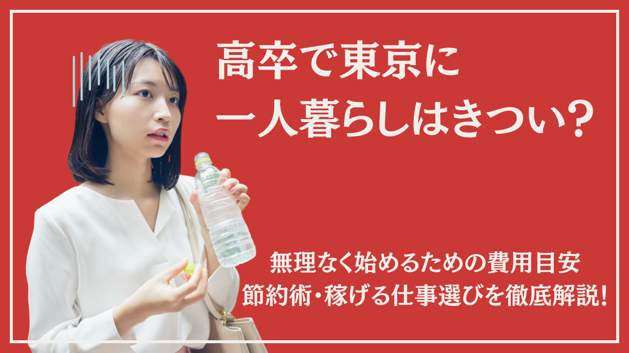 高卒で東京に一人暮らしはきつい？無理なく始めるための費用目安・節約術・稼げる仕事選びを徹底解説！